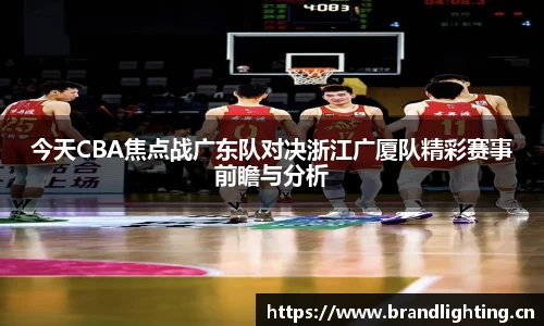 今天CBA焦点战广东队对决浙江广厦队精彩赛事前瞻与分析