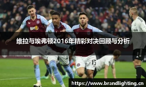 维拉与埃弗顿2016年精彩对决回顾与分析
