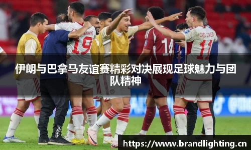 伊朗与巴拿马友谊赛精彩对决展现足球魅力与团队精神