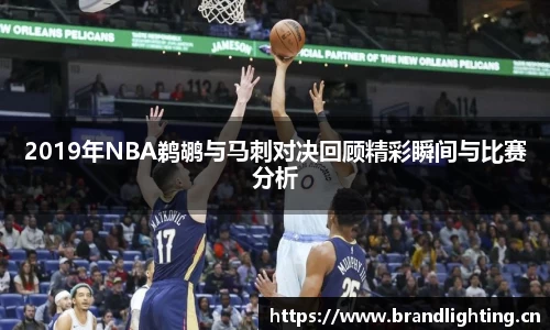 2019年NBA鹈鹕与马刺对决回顾精彩瞬间与比赛分析