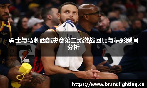 勇士与马刺西部决赛第二场激战回顾与精彩瞬间分析