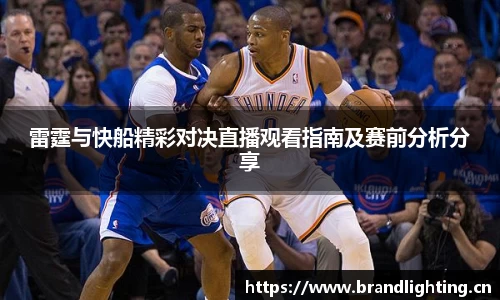 雷霆与快船精彩对决直播观看指南及赛前分析分享