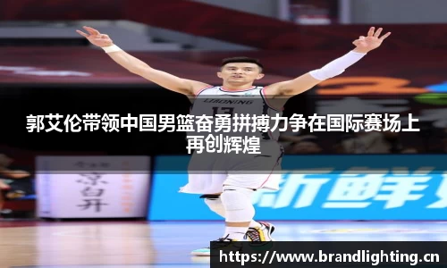 郭艾伦带领中国男篮奋勇拼搏力争在国际赛场上再创辉煌
