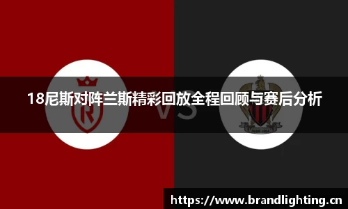18尼斯对阵兰斯精彩回放全程回顾与赛后分析