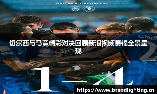 切尔西与马竞精彩对决回顾新浪视频集锦全景呈现