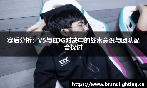 赛后分析：V5与EDG对决中的战术意识与团队配合探讨